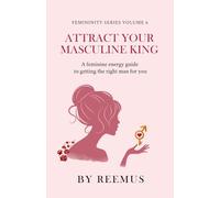 Attract Your Masculine King: A Feminine Energy Guide to Getting The Right Man For You: 6 (Femininity Book Series)