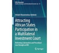 Attracting African States Participation in a Multilateral Investment Court: Reforming Substantive and Procedural Law through an MIC (European Yearbook of International Economic Law, 39)