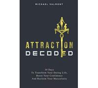 Attraction Decoded: 30 Days to Transform Your Dating Life, Boost Your Confidence and Reclaim Your Masculinity