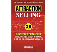 Attraction Selling: Unleashing The Law Of Attraction To Multiply Sales Results With Music, Sleep, And The Justin Michael Method 3.0