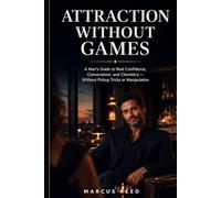 Attraction Without Games: A Man’s Guide to Real Confidence, Conversation, and Chemistry - Without Pickup Tricks or Manipulation: 1 (Confident Dating for Men)