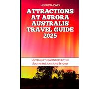 Attractions at Aurora Australis Travel Guide 2025: Unveiling the Wonders of the Southern Lights and Beyond (TRAVEL BOOKS)