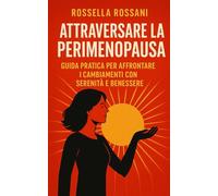Attraversare la Perimenopausa: Guida pratica per affrontare i cambiamenti con serenità e benessere