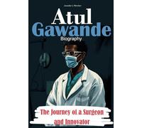 Atul Gawande Biography: The Journey of a Surgeon and Innovator