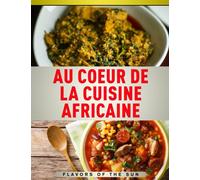 Au coeur de la cuisine africaine: Livre de cuisine africaine pour préparer de délicieuses recettes africaines ! Livre de recette facile