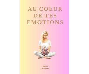AU COEUR de tes EMOTIONS: Un chemin doux pour comprendre ton monde intérieur, écouter ton corps et t’accompagner avec les fleurs de Bach