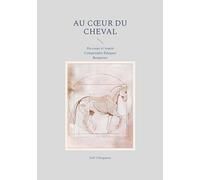Au coeur du cheval: Du corps à l'esprit Comprendre Éduquer Respecter