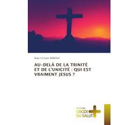 Au-Delà de la Trinité Et de l'Unicité: Qui Est Vraiment Jesus ?