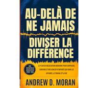 Au-delà de ne jamais diviser la différence: Le plan de négociation moderne pour surpasser, survivre et influencer n'importe qui dans les affaires, le travail et la vie