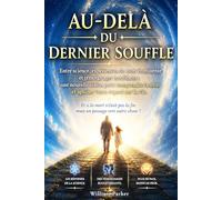 Au-Delà du Dernier Souffle: Entre science, expériences de mort imminente et témoignages troublants : une nouvelle vision pour comprendre la mort et apaiser votre regard sur la vie.
