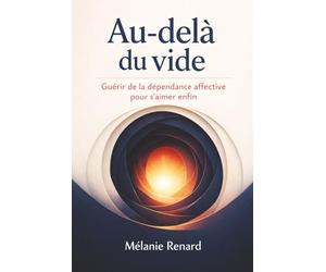 Au-delà du vide: Guérir de la dépendance affective pour s’aimer enfin