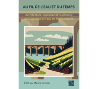 Au fil de l'eau et du temps: Architecture, spatialite et diachronie de la gestion de l’eau en Mediterranee