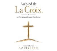 AU PIED DE LA CROIX( Le témoignage d'un coeur transformé) (Foi & Temoignage du salut)