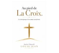 AU PIED DE LA CROIX( Le témoignage d'un coeur transformé) (Foi & Temoignage du salut)