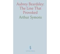 Aubrey Beardsley: The Line That Provoked: A study of art, satire, and the restless vision behind his drawings and designs