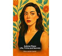 Aubrey Plaza: Life, Trivia and Secrets: A tribute to Hollywood's most enigmatic and fascinating star