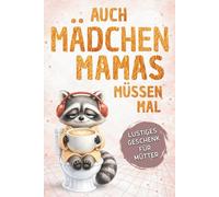 Auch Mädchen-Mamas müssen mal - Das lustige Geschenkbuch für Mütter: Wenn das Klo der sicherste Ort im Haus wird | Ideal zum Muttertag, Geburtstag oder einfach zwischendurch