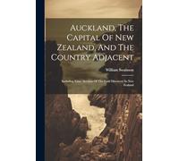 Auckland, The Capital Of New Zealand, And The Country Adjacent: Including Some Account Of The Gold Discovery In New Zealand