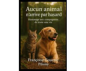 Aucun animal n'arrive par hasard: Hommage aux compagnons de toute une vie