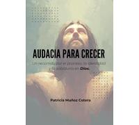 AUDACIA PARA CRECER: Un recorrido por el proceso, la identidad y la sabiduría de Dios