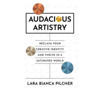 Audacious Artistry: Reclaim Your Creative Identity and Thrive in a Saturated World