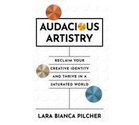 Audacious Artistry : Reclaim Your Creative Identity and Thrive in a Saturated World