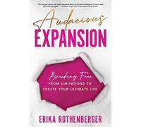 Audacious Expansion: Breaking Free From Limitations to Create Your Ultimate Life