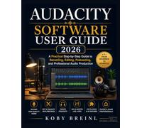 Audacity Software User Guide 2026: A Practical Step-by-Step Guide to Recording, Editing, Podcasting, and Professional Audio Production