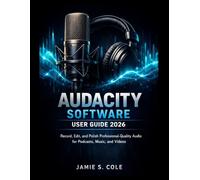 AUDACITY SOFTWARE USER GUIDE: Record, Edit, and Polish Professional-Quality Audio for Podcasts, Music, and Videos