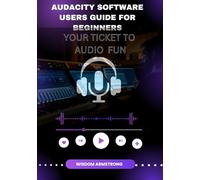Audacity Software Users Guide For Beginners: Your Free Ticket To Audio Fun
