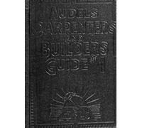 Audels Carpenters and Builders Guide #1: A practical Illustrated Trade Assistant on Modern Construction for Carpenters- Joiners - Builders - Mechanics and All Wood Workers