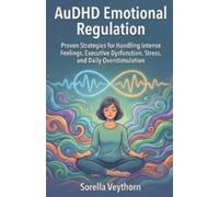 AuDHD Emotional Regulation: Proven Strategies for Handling Intense Feelings, Executive Dysfunction, Stress, and Daily Overstimulation