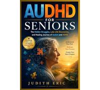 AUDHD FOR SENIORS: The Hidden Struggles, Late-Life Discoveries, and Healing Journey of Autism and ADHD