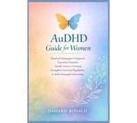AuDHD Guide for Women: Practical Strategies to Improve Executive Function, Handle Sensory Overload, Strengthen Emotional Regulation, and Build Meaningful Relationships