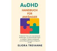 AuDHD Handbuch für Anfänger: Praktische Tools und unterstützende Anleitungen, um Herausforderungen zu meistern, Stärken aufzubauen und mit Neurodivergenz erfolgreich zu sein