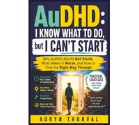 AuDHD: I Know What to Do, but I Can't Start: Why AuDHD Adults Get Stuck, What Makes It Worse, and How to Find the Right Way Through (Real-Life Fix Series By Aoryn Thorval)