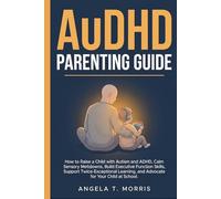 AuDHD Parenting Guide: How to Raise a Child with Autism and ADHD, Calm Sensory Meltdowns, Build Executive Function Skills, Support Twice-Exceptional Learning, and Advocate for Your Child at School