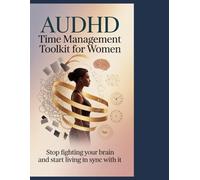AuDHD Time Management Toolkit For Women: Stop Fighting Your Brain and Start Living in Sync With It