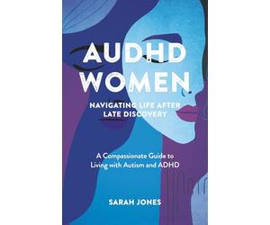 AuDHD Women: Navigating Life After Late Discovery: A Compassionate Guide to Living with Autism and ADHD
