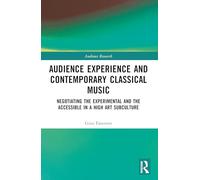 Audience Experience and Contemporary Classical Music: Negotiating the Experimental and the Accessible in a High Art Subculture (Audience Research)