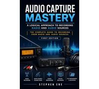 Audio Capture Mastery A Logical Approach to Recording Radio and Audio Sources The Complete Guide