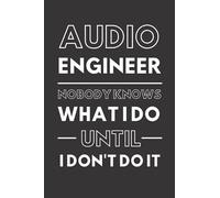 Audio Engineer - Nobody Knows What I Do Until I Don't Do It: Funny Engineering Notebook With Lined Pages, A Great Appreciation Gift Idea For Audio Engineers