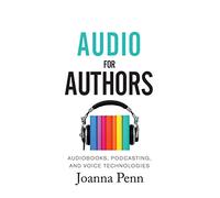 Audio For Authors: Audiobooks, Podcasting, And Voice Technologies: 11 (Books for Writers)
