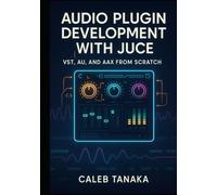 AUDIO PLUGIN DEVELOPMENT WITH JUCE: VST, AU, AND AAX FROM SCRATCH: Build professional synthesizers, effects, and audio tools with C++ for all major DAWs (The JUCE Audio Development Series)