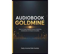 Audiobook Goldmine: How to Create Passive Income Publishing Audiobooks on Amazon & Audible