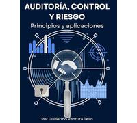 Auditoría, Control y Riesgo: Claves para tu empresa: Estrategias prácticas para fortalecer el control interno, prevenir fraudes y optimizar la toma de decisiones empresariales