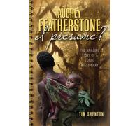 Audrey Featherstone I Presume: the Amazing Story of a Congo Missionary