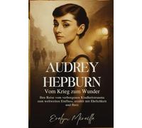 Audrey Hepburn Vom Krieg zum Wunder: Ihre Reise vom verborgenen Kindheitstrauma zum weltweiten Einfluss, erzählt mit Ehrlichkeit und Herz