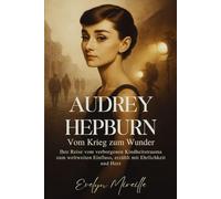 Audrey Hepburn Vom Krieg zum Wunder: Ihre Reise vom verborgenen Kindheitstrauma zum weltweiten Einfluss, erzählt mit Ehrlichkeit und Herz
