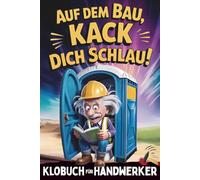 Auf dem Bau, Kack dich schlau! Klobuch für Handwerker: Das perfekte Geschenk für Männer, die das Handwerk (und das stille Örtchen) lieben: Mit unnützem Wissen, lustigen Fakten & kniffligen Knobeleien